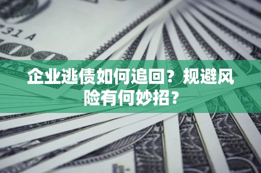济南企业逃债如何追回？规避风险有何妙招？