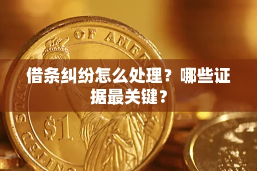 济南借条纠纷怎么处理？哪些证据最关键？