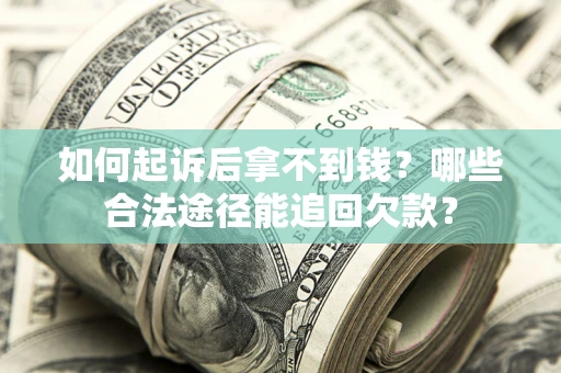 济南如何起诉后拿不到钱？哪些合法途径能追回欠款？