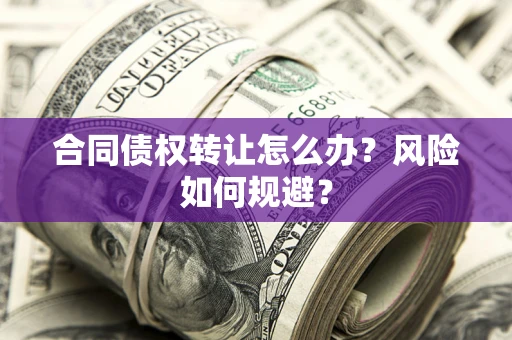 济南合同债权转让怎么办？风险如何规避？