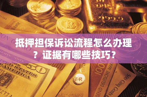 济南抵押担保诉讼流程怎么办理？证据有哪些技巧？