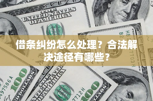 济南借条纠纷怎么处理？合法解决途径有哪些？