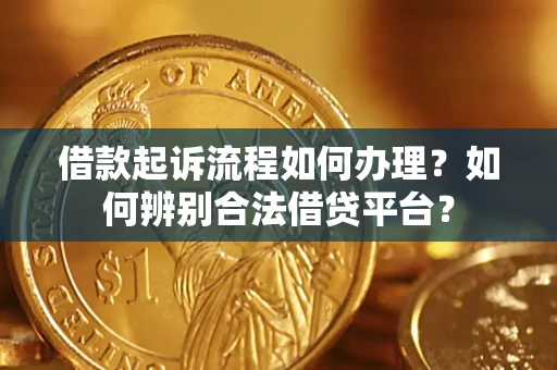 济南借款起诉流程如何办理？如何辨别合法借贷平台？