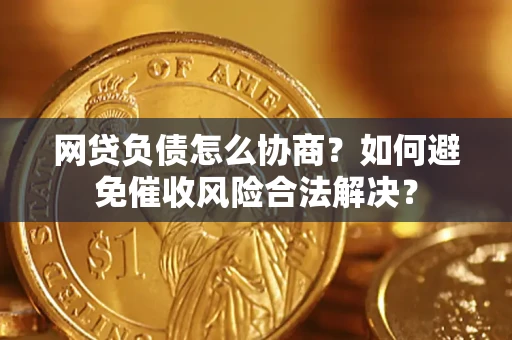 济南网贷负债怎么协商？如何避免催收风险合法解决？