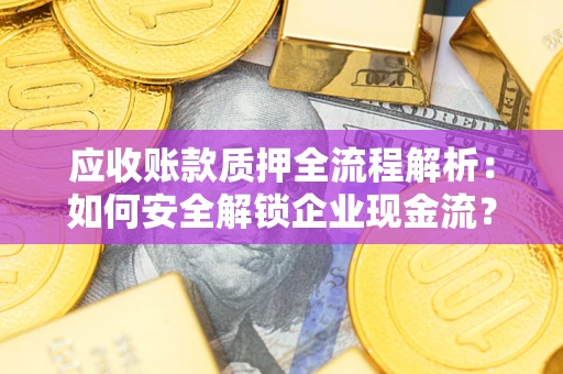济南应收账款质押全流程解析：如何安全解锁企业现金流？