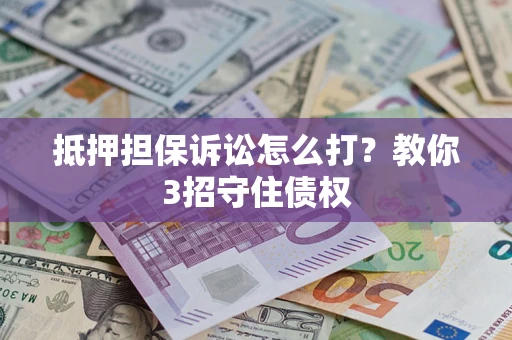 济南抵押担保诉讼怎么打？教你3招守住债权