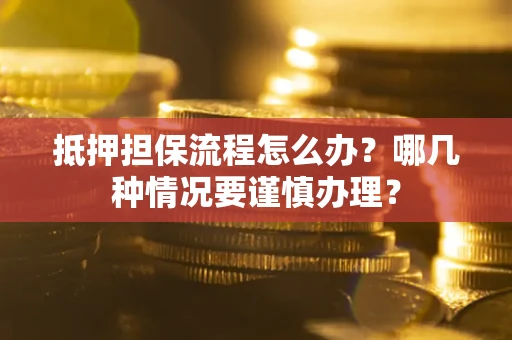 济南抵押担保流程怎么办？哪几种情况要谨慎办理？