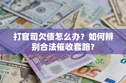 济南打官司欠债怎么办？如何辨别合法催收套路？