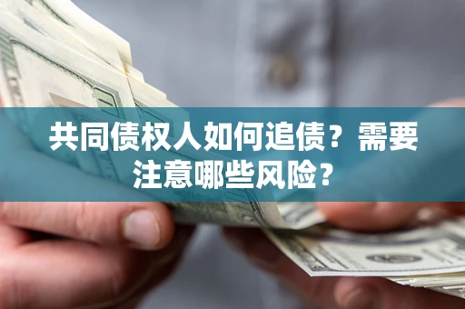 济南共同债权人如何追债？需要注意哪些风险？