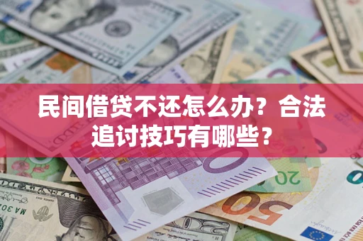 济南民间借贷不还怎么办？合法追讨技巧有哪些？