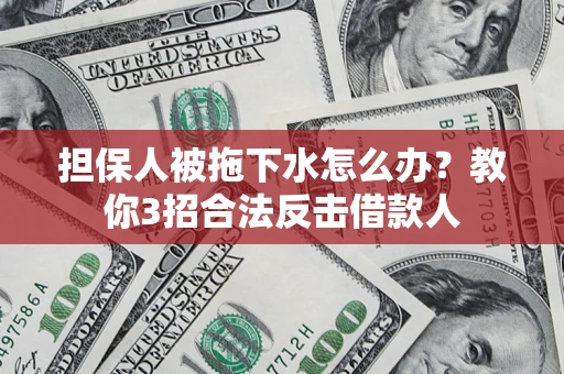 济南担保人被拖下水怎么办？教你3招合法反击借款人