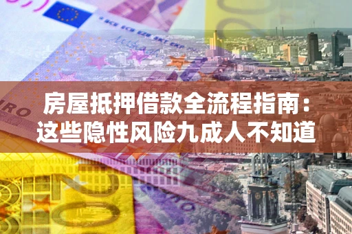 济南房屋抵押借款全流程指南：这些隐性风险九成人不知道