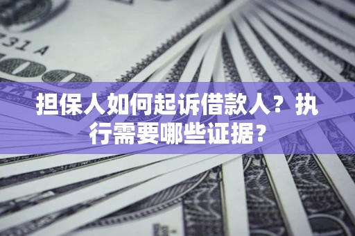 济南担保人如何起诉借款人？执行需要哪些证据？