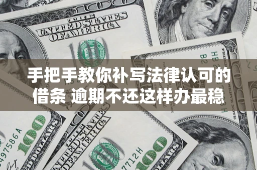 济南手把手教你补写法律认可的借条 逾期不还这样办最稳妥