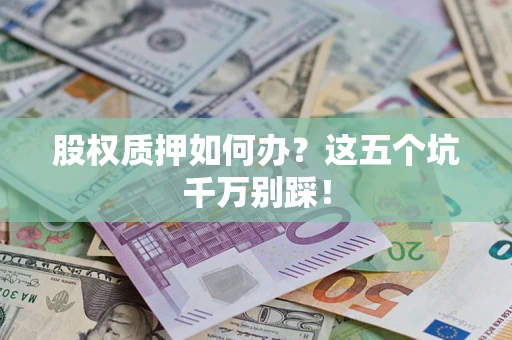 济南股权质押如何办？这五个坑千万别踩！
