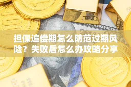 济南担保追偿期怎么防范过期风险？失败后怎么办攻略分享