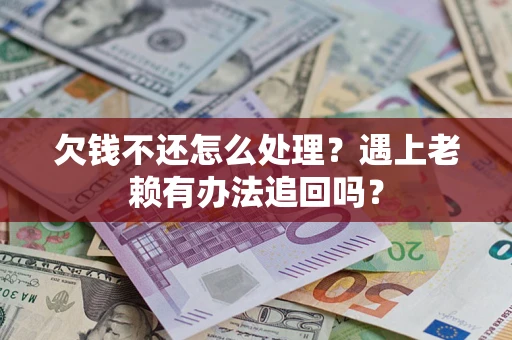 济南欠钱不还怎么处理？遇上老赖有办法追回吗？