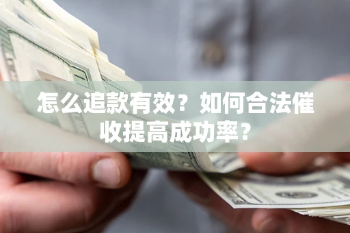 济南怎么追款有效？如何合法催收提高成功率？