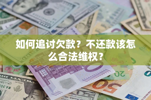 济南如何追讨欠款？不还款该怎么合法维权？