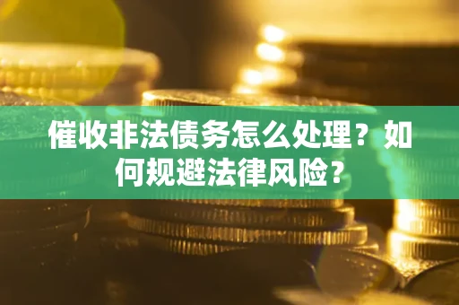 济南催收非法债务怎么处理？如何规避法律风险？
