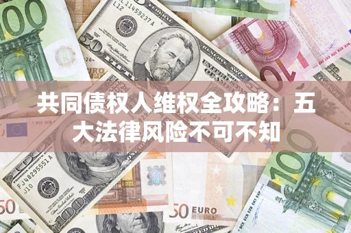 济南共同债权人维权全攻略：五大法律风险不可不知