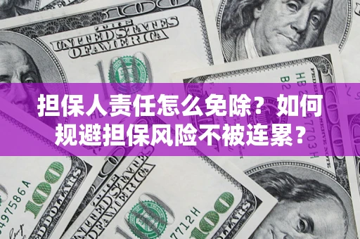 济南担保人责任怎么免除？如何规避担保风险不被连累？