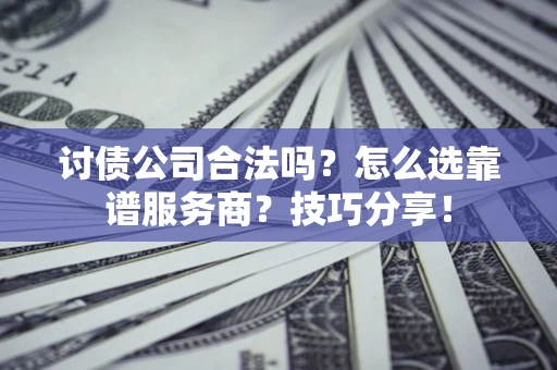 济南讨债公司合法吗？怎么选靠谱服务商？技巧分享！