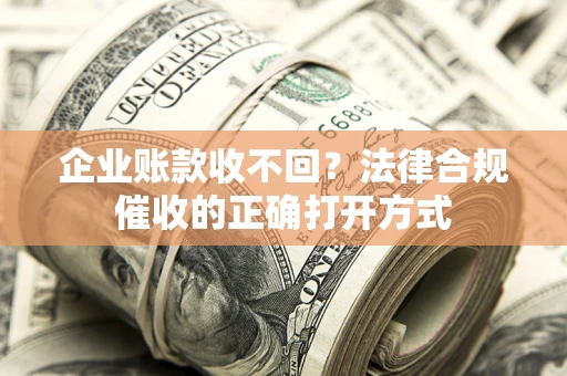 济南企业账款收不回？法律合规催收的正确打开方式