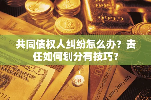 济南共同债权人纠纷怎么办？责任如何划分有技巧？