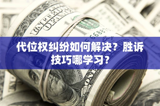 济南代位权纠纷如何解决？胜诉技巧哪学习？