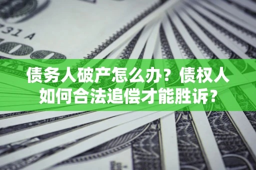 济南债务人破产怎么办？债权人如何合法追偿才能胜诉？