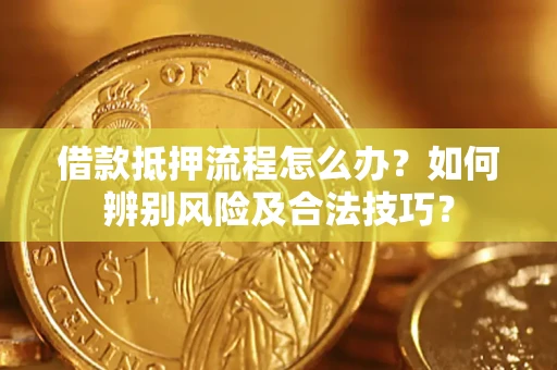 济南借款抵押流程怎么办？如何辨别风险及合法技巧？