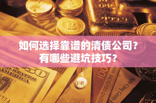 济南如何选择靠谱的清债公司？有哪些避坑技巧？