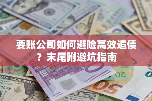 济南要账公司如何避险高效追债？末尾附避坑指南