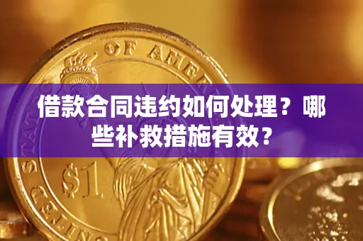 济南借款合同违约如何处理？哪些补救措施有效？