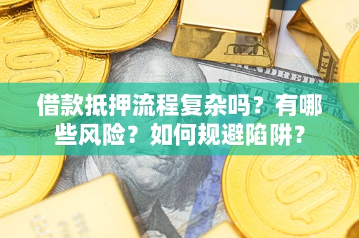 济南借款抵押流程复杂吗？有哪些风险？如何规避陷阱？