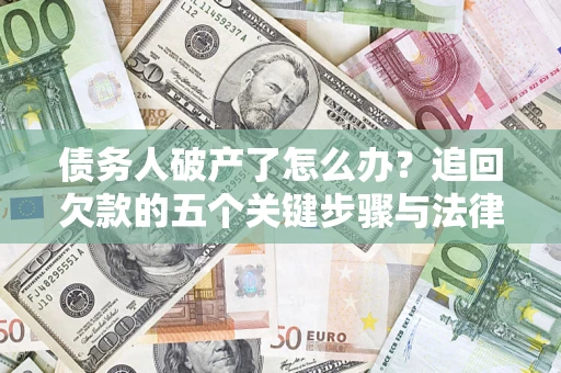 济南债务人破产了怎么办？追回欠款的五个关键步骤与法律策略