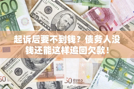 济南起诉后要不到钱？债务人没钱还能这样追回欠款！
