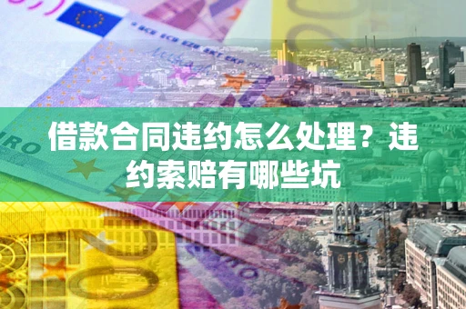 济南借款合同违约怎么处理？违约索赔有哪些坑