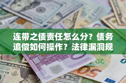 济南连带之债责任怎么分？债务追偿如何操作？法律漏洞规避指南