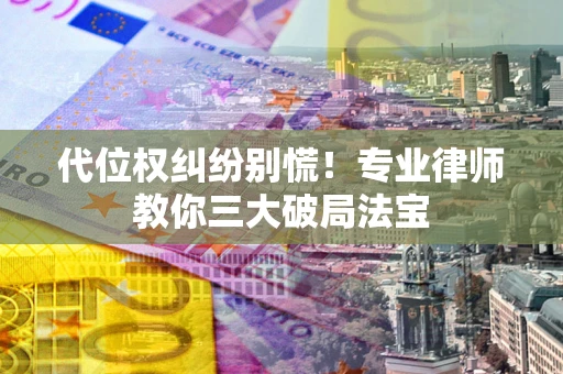 济南代位权纠纷别慌！专业律师教你三大破局法宝