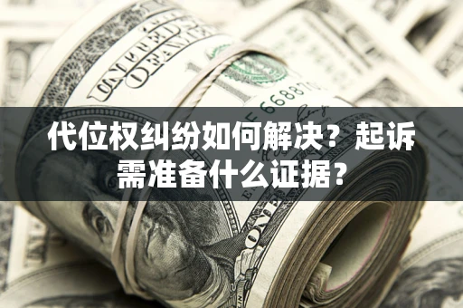 济南代位权纠纷如何解决？起诉需准备什么证据？