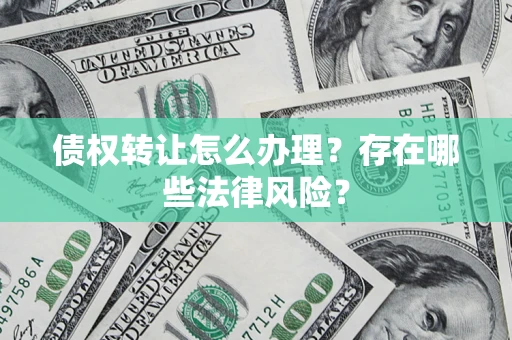 济南债权转让怎么办理？存在哪些法律风险？