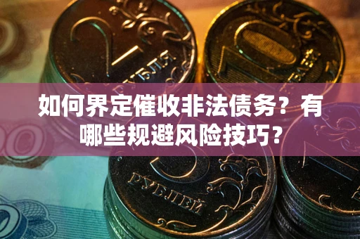 济南如何界定催收非法债务？有哪些规避风险技巧？