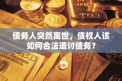 济南债务人突然离世，债权人该如何合法追讨债务？