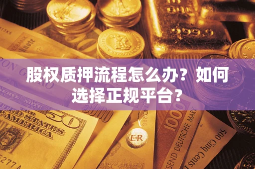 济南股权质押流程怎么办？如何选择正规平台？