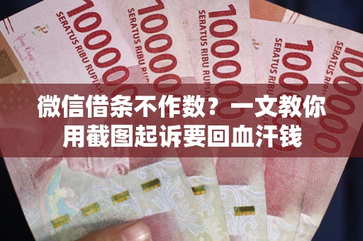 济南微信借条不作数？一文教你用截图起诉要回血汗钱