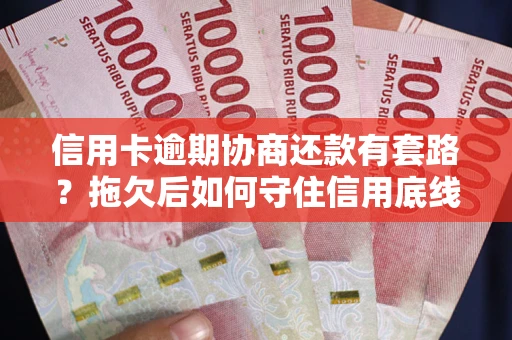 济南信用卡逾期协商还款有套路？拖欠后如何守住信用底线？