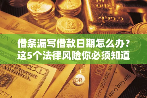 济南借条漏写借款日期怎么办？这5个法律风险你必须知道
