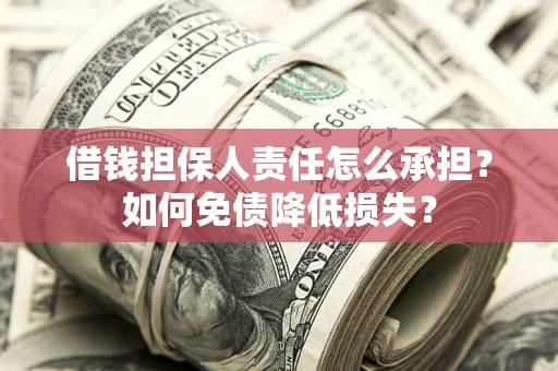 济南借钱担保人责任怎么承担？如何免债降低损失？
